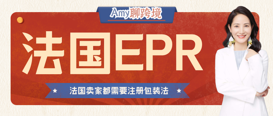 Amy聊跨境:最详细!法国卖家必须注册的EPR注册流程/时效/所需资料