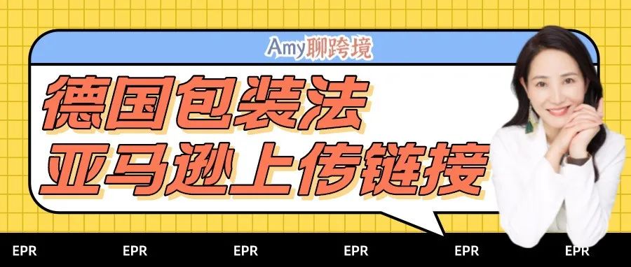 亚马逊正式发布​德国EPR包装法上传链接！还有这些合规建议​！