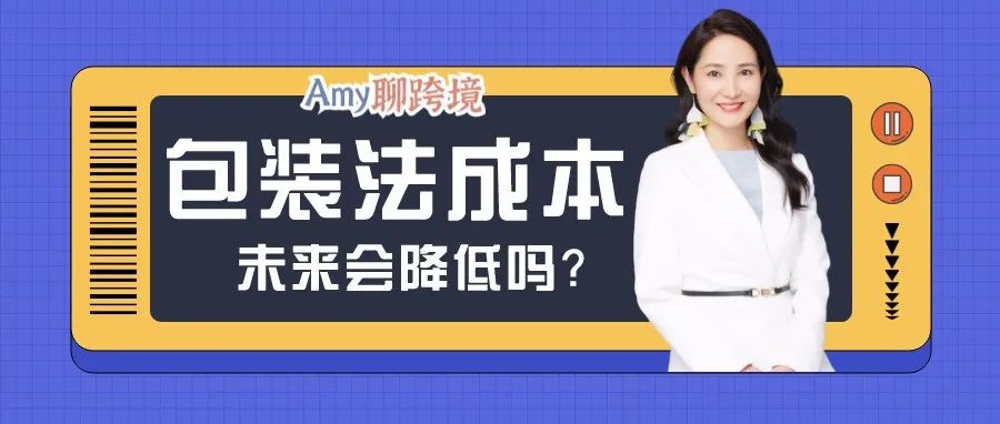包装法使卖家的合规成本大幅增加​，未来将会如何？