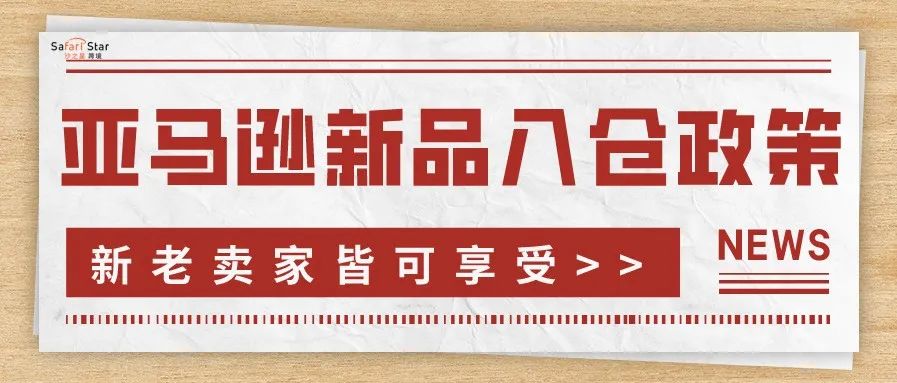 亚马逊新品入仓政策来啦！新老卖家皆可享受，点击查看详情>>