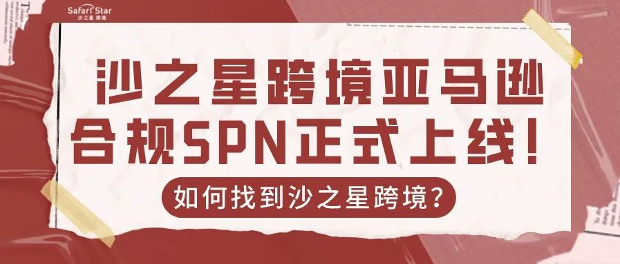 沙之星跨境亚马逊合规SPN正式上线!如何通过亚马逊SPN网站找到沙之星跨境?