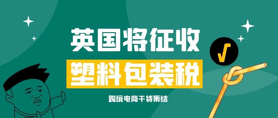 英国站卖家请注意!明年4月起,英国将征收塑料包装税!