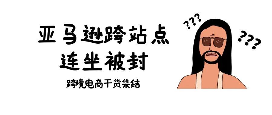 跨站点连坐被封!亚马逊卖家该采取哪些行动?