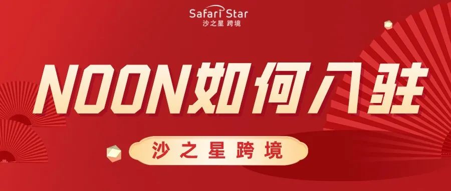 中东“土豪”平台Noon如何入驻？沙之星跨境中东VAT钜惠活动别错过