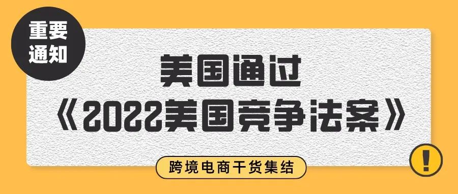重要!美国通过《2022美国竞争法案》将对中国跨境电商卖家造成重大影响!